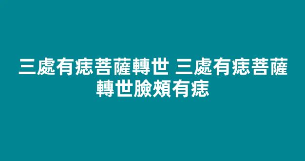 三處有痣菩薩轉世 三處有痣菩薩轉世臉頰有痣